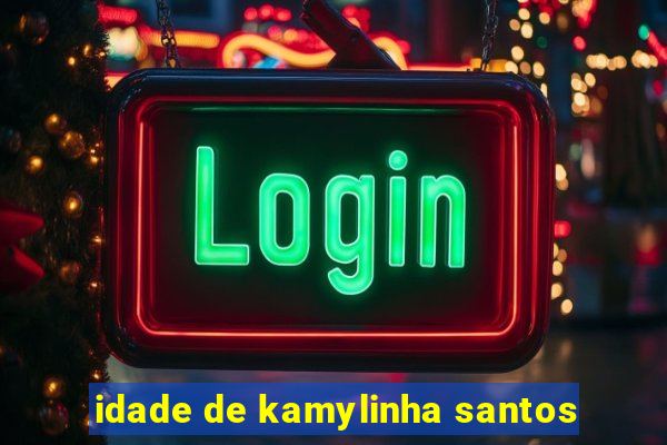 idade de kamylinha santos